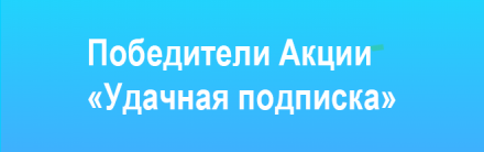 Победителей акции "Удачная подписка"